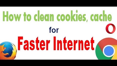 How to clear Cookies, Cache in Google Chrome, Mozilla Firefox, Opera for Faster Internet?