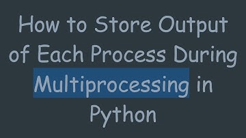 How to Store Output of Each Process During Multiprocessing in Python