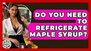 Do You Need To Refrigerate Maple Syrup? - The Skillful Chef