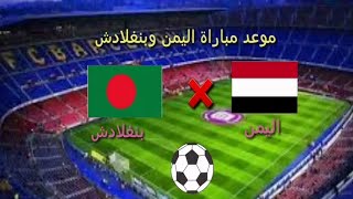 توقيت مباراة اليمن وبنغلادش القادمة للناشئين 2019/9