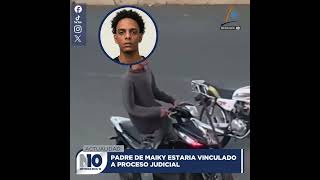 PADRE DE MAIKY ESTARIA VINCULADO A PROCESO JUDICIAL