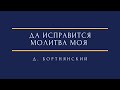 Д. Бортнянский - Да исправится молитва моя D. Bortniansky - Let my prayer arise