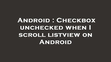 Android : Checkbox unchecked when I scroll listview on Android