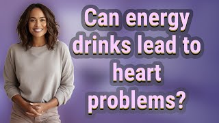 Can energy drinks lead to heart problems?