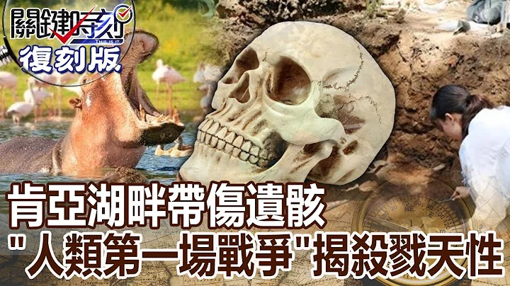 【關鍵復刻版】肯雅湖畔帶傷遺骸「人類第一場戰爭」揭殺戮天性！？ 20160127 全集 關鍵時刻｜劉寶傑 - 天天要聞