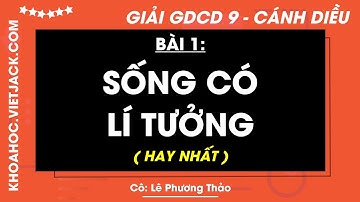 Giáo dục công dân 9 Bài 1: Sống có lí tưởng - trang 6, 7, 8, 10 - Cánh diều (HAY NHẤT)