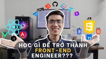 Con đường trở thành lập trình viên Front-end! Học gì? Thứ tự học ra sao? Nên tập trung vào cái nào?