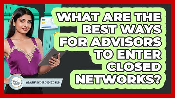 What Are The Best Ways For Advisors To Enter Closed Networks? - Wealth Advisor Success Hub