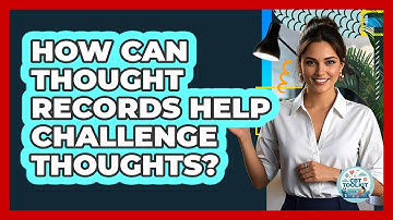 How Can Thought Records Help Challenge Thoughts?