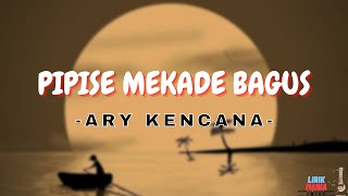 PIPISE MEKADE BAGUS - ARY KENCANA ( LIRIK LAGU)