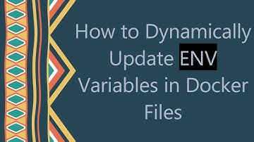 How to Dynamically Update ENV Variables in Docker Files