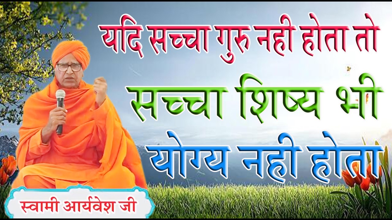यदि सच्चा गुरु नहीं होता तो सच्चा शिष्य योग्य नहीं होता \ स्वामी आर्यवेश जी \BY  SWAMI ARYAVESH JI