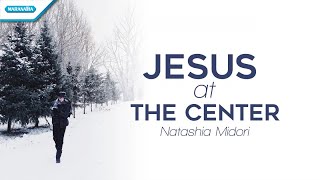 Jesus At The Center - Natashia Midori (with lyric)