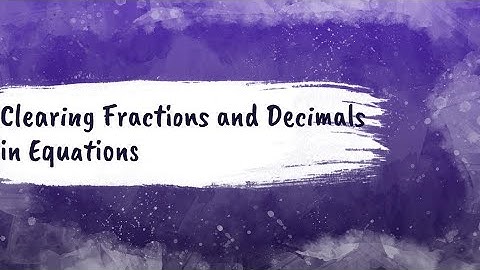 Clearing Fractions and Decimals in Equations