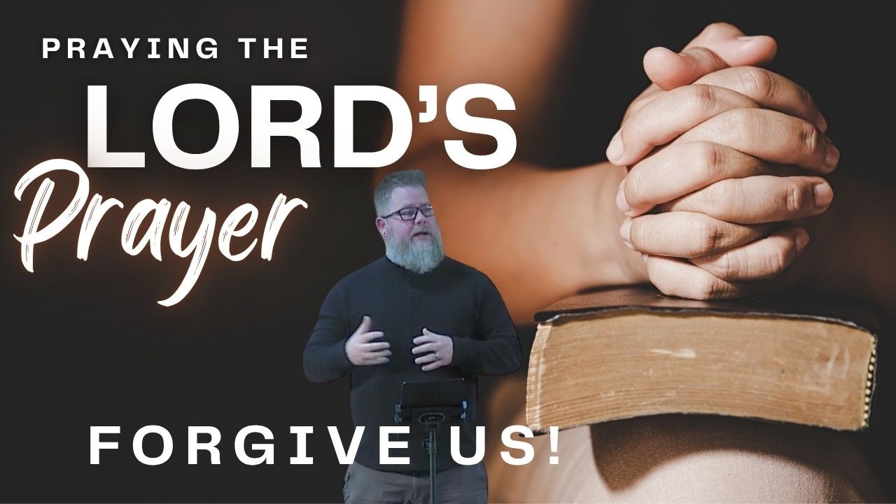 Praying the Lord's Prayer - Forgive Us!
