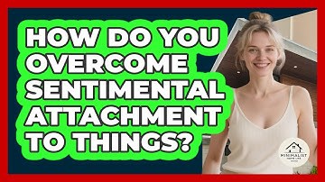 How Do You Overcome Sentimental Attachment To Things? - Minimalist Home Life