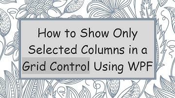 How to Show Only Selected Columns in a Grid Control Using WPF