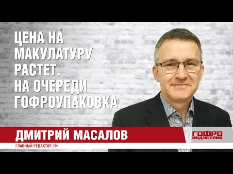 Дмитрий Масалов. Цена на макулатуру растет. На очереди гофроупаковка.