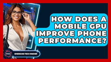 How Does A Mobile GPU Improve Phone Performance? - Emerging Tech Insider