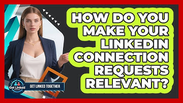 How Do You Make Your LinkedIn Connection Requests Relevant? - Get Linked Together