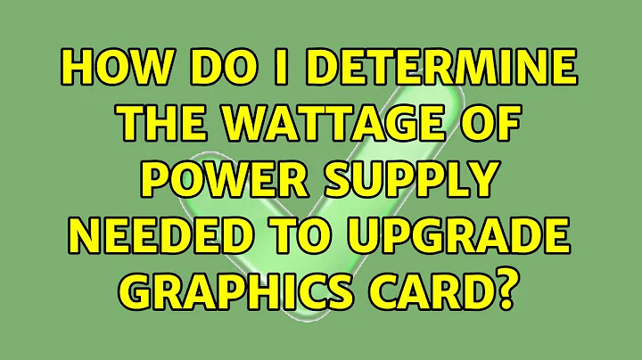 How do I determine the wattage of power supply needed to upgrade graphics card? (2 Solutions!!)