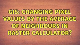 GIS: Changing pixel values by the average of neighbours in raster calculator? Wealth