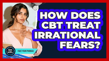 How Does CBT Treat Irrational Fears? - Face Your Phobias