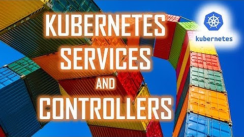 Kubernetes Controllers and Services