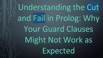 Understanding the Cut and Fail in Prolog: Why Your Guard Clauses Might Not Work as Expected