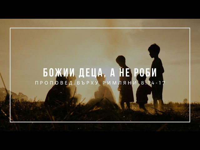 Божии деца, а не роби (Римляни 8:14-17) - п-р Иван Мирчев