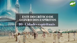 ESTUDO CRÍTICO DE O LIVRO DOS ESPÍRITOS - 10 Cidades Espirituais