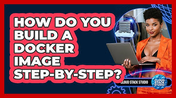 How Do You Build A Docker Image Step-by-step? - Cloud Stack Studio