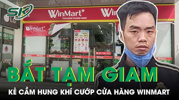 Bắt Tạm Giam Đối Tượng Túng Quẫn, Cầm Hung Khí Cướp Cửa Hàng Winmart | SKĐS