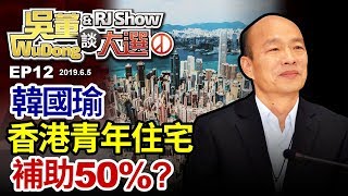 香港國宅補助50%香港網友打臉韓國瑜20190605吳董談大選ep12SEC2FF