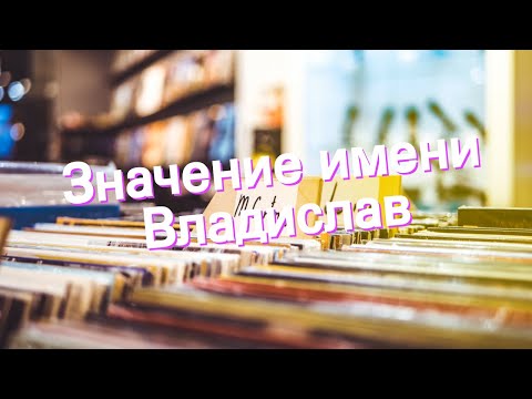 Значение имени Владислав. Толкование, судьба, характер