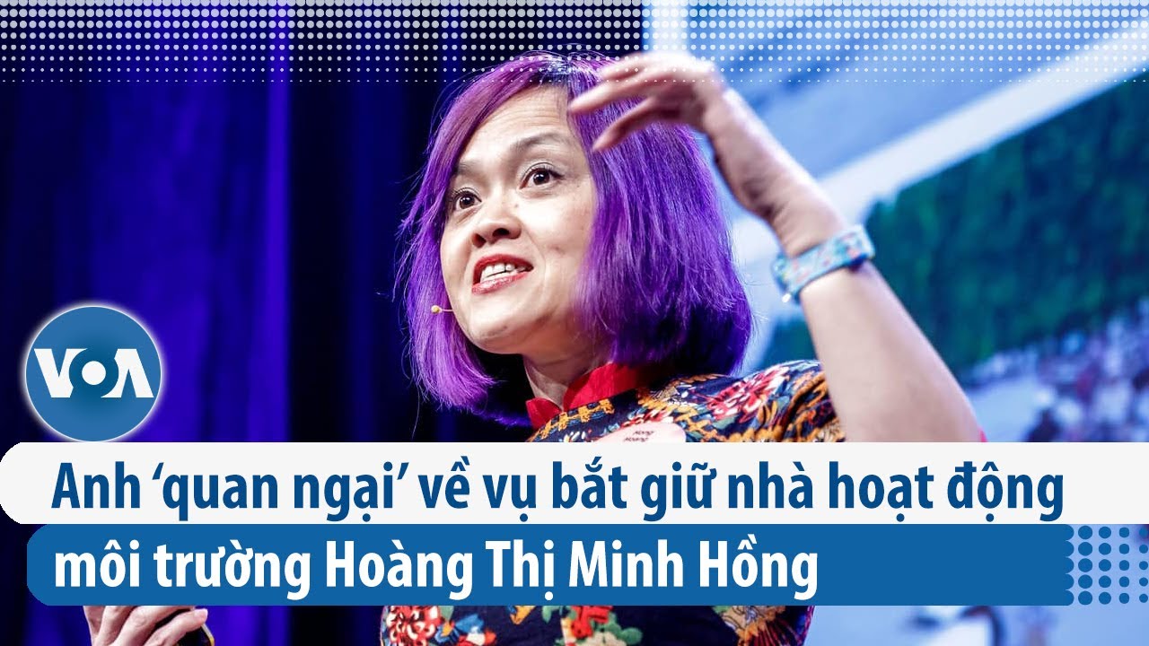 Anh ‘quan ngại’ về vụ bắt giữ nhà hoạt động môi trường Hoàng Thị Minh ...