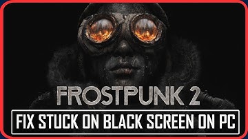 How To Fix Frostpunk 2 Stuck on Black Screen on PC
