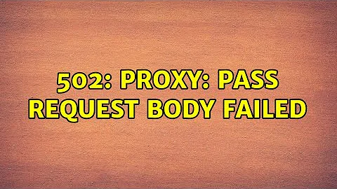 502: proxy: pass request body failed