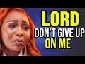 LORD, I AM TRIED PLEASE DON'T GIVE UP ON ME 