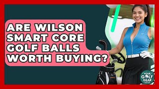 Are Wilson Smart Core Golf Balls Worth Buying? - Your Golf Gear Insider