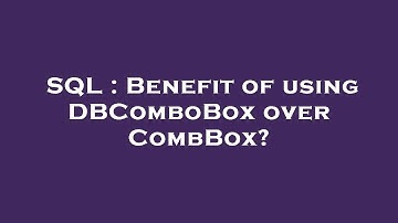SQL : Benefit of using DBComboBox over CombBox?