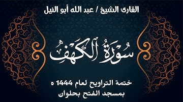 سورة الكهف | ختمة تراويح 1444 ه | الشيخ عبد الله أبو النيل