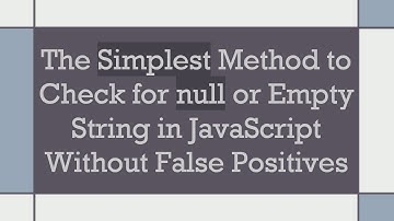 The Simplest Method to Check for null or Empty String in JavaScript Without False Positives