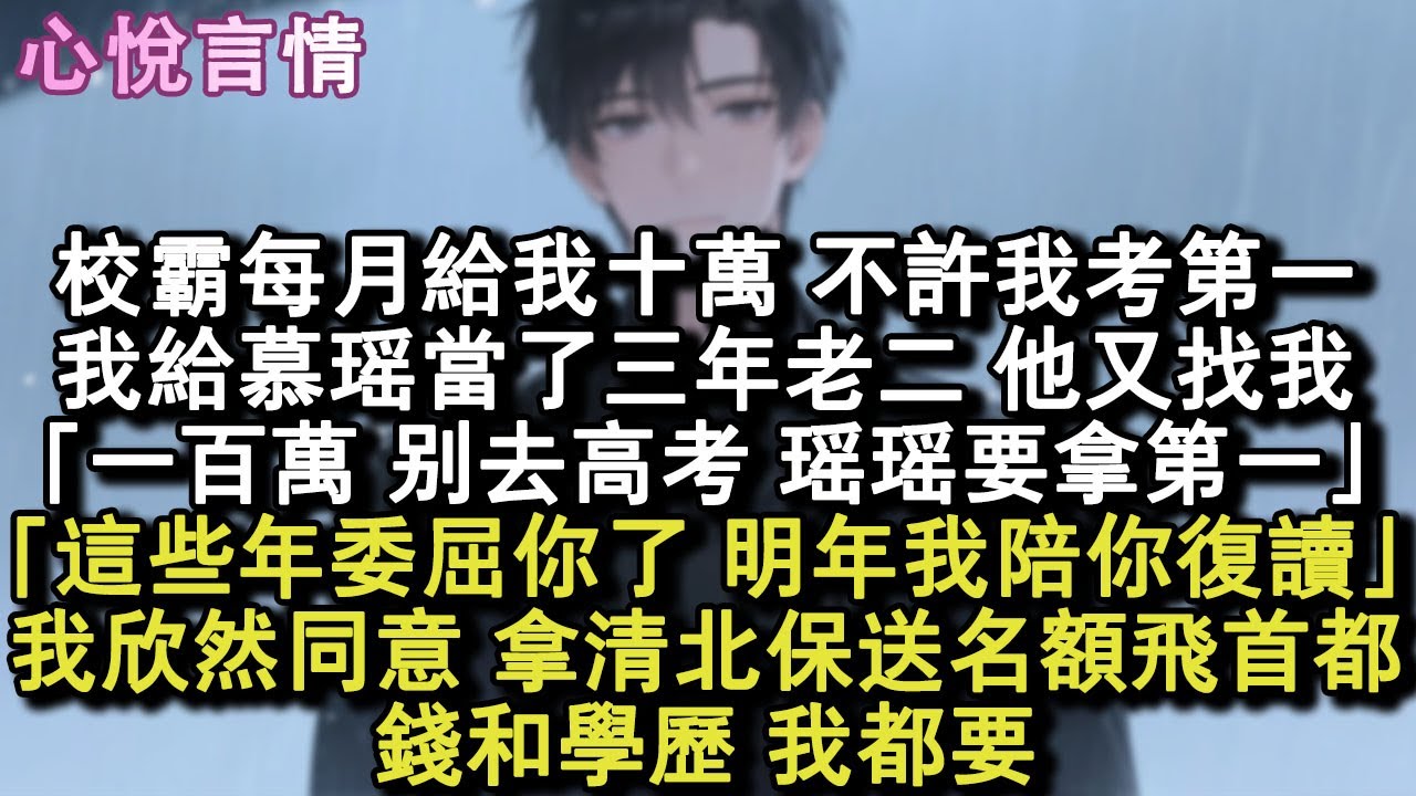 校霸每月給我十萬，不許我考第一。我給慕瑤當了三年老二，高考前他又找我。「一百萬，別去高考，瑤瑤要拿第一。」「這些年委屈你了，明年我陪你複讀。」我欣然同意。錢和學歷，我都要。