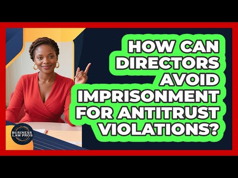 How Can Directors Avoid Imprisonment For Antitrust Violations? - Business Law Pros