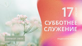 СУББОТНЕЕ БОГОСЛУЖЕНИЕ — 17.06.23 / Прямой эфир / Адвентисты Алматы