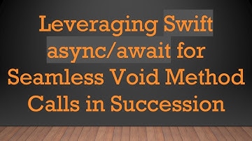 Leveraging Swift async/await for Seamless Void Method Calls in Succession
