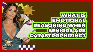 What Is Emotional Reasoning When Seniors Are Catastrophizing? - Golden Years CBT