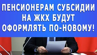 Внимание! Пенсионерам Субсидии на ЖКХ будут оформлять по-новому!