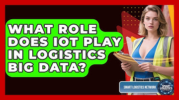 What Role Does IoT Play In Logistics Big Data? - Smart Logistics Network